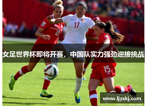 女足世界杯即将开赛，中国队实力强劲迎接挑战
