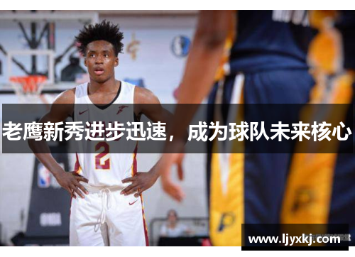老鹰新秀进步迅速，成为球队未来核心