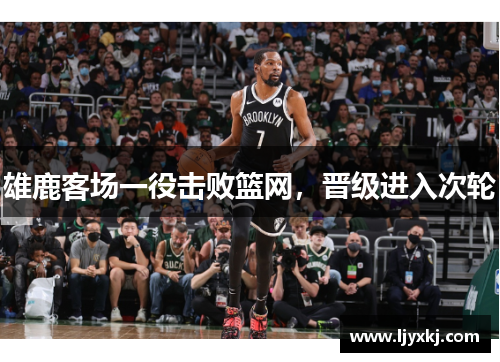 雄鹿客场一役击败篮网，晋级进入次轮