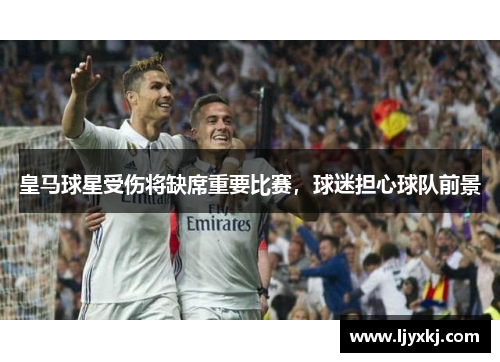 皇马球星受伤将缺席重要比赛，球迷担心球队前景