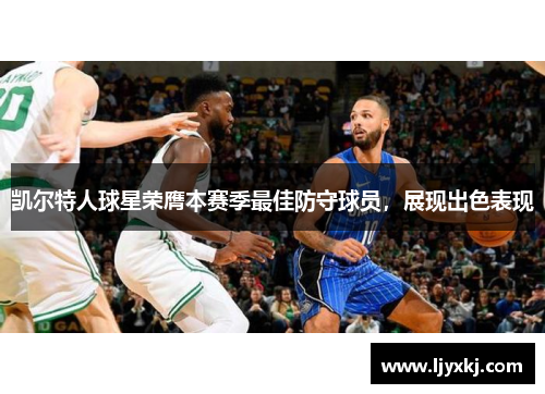 凯尔特人球星荣膺本赛季最佳防守球员，展现出色表现