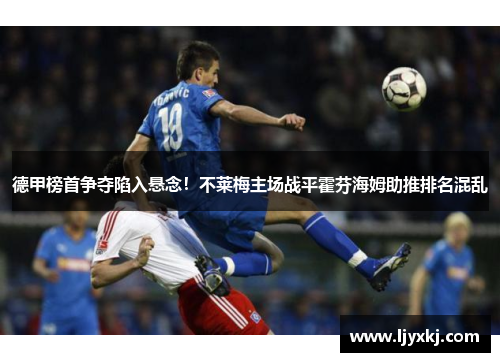 德甲榜首争夺陷入悬念！不莱梅主场战平霍芬海姆助推排名混乱