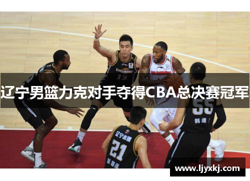 辽宁男篮力克对手夺得CBA总决赛冠军
