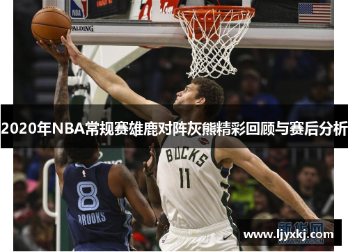 2020年NBA常规赛雄鹿对阵灰熊精彩回顾与赛后分析