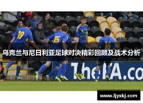 乌克兰与尼日利亚足球对决精彩回顾及战术分析