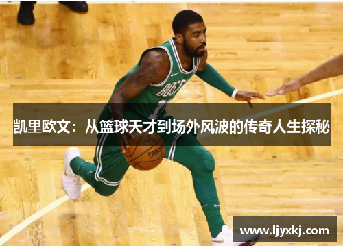 凯里欧文：从篮球天才到场外风波的传奇人生探秘