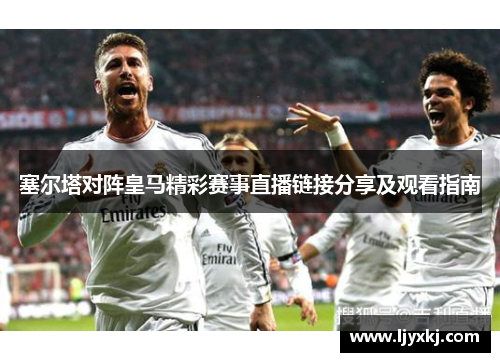 塞尔塔对阵皇马精彩赛事直播链接分享及观看指南