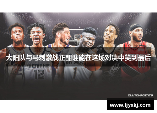 太阳队与马刺激战正酣谁能在这场对决中笑到最后