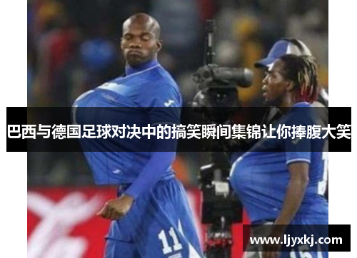 巴西与德国足球对决中的搞笑瞬间集锦让你捧腹大笑