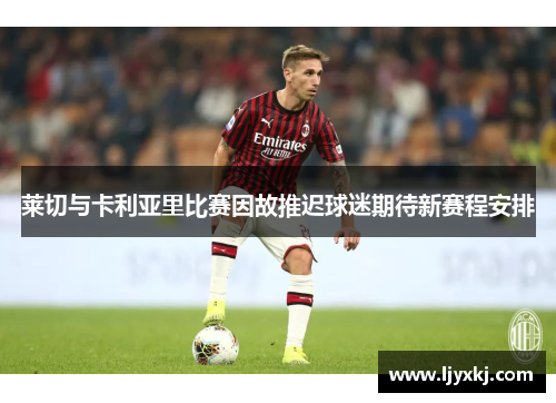 莱切与卡利亚里比赛因故推迟球迷期待新赛程安排