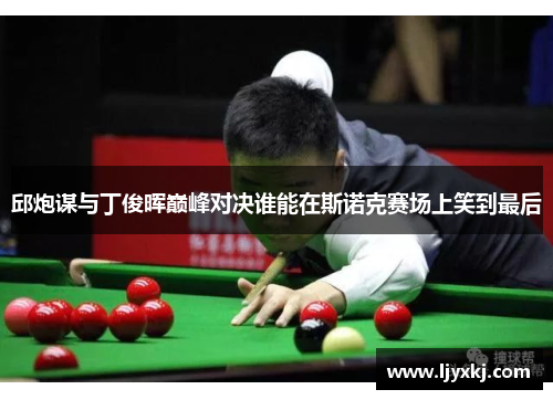 邱炮谋与丁俊晖巅峰对决谁能在斯诺克赛场上笑到最后