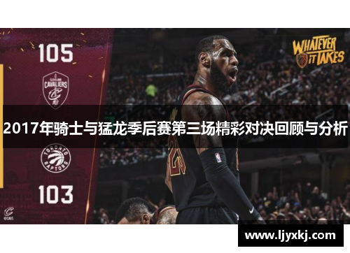2017年骑士与猛龙季后赛第三场精彩对决回顾与分析