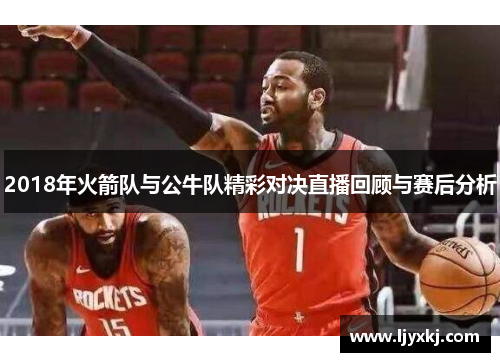 2018年火箭队与公牛队精彩对决直播回顾与赛后分析