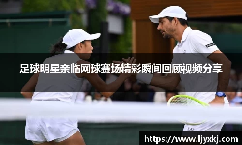 足球明星亲临网球赛场精彩瞬间回顾视频分享