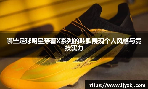 哪些足球明星穿着X系列的鞋款展现个人风格与竞技实力
